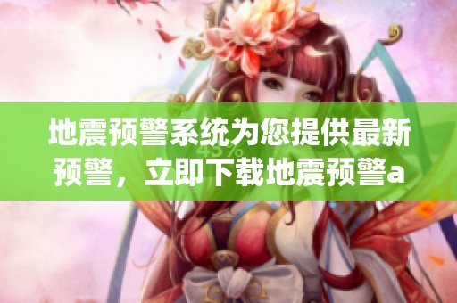 地震预警系统为您提供最新预警，立即下载地震预警app，保护自己和家人