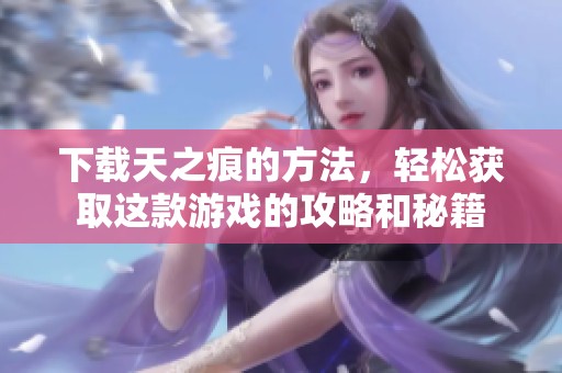 下载天之痕的方法，轻松获取这款游戏的攻略和秘籍