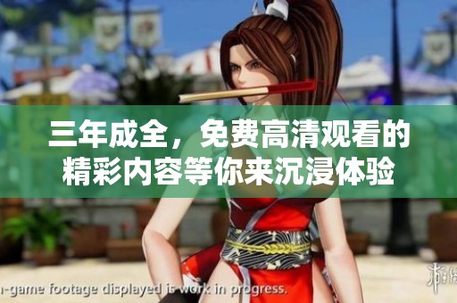 三年成全，免费高清观看的精彩内容等你来沉浸体验