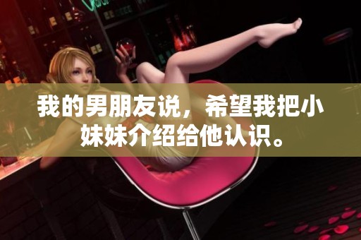 我的男朋友说，希望我把小妹妹介绍给他认识。