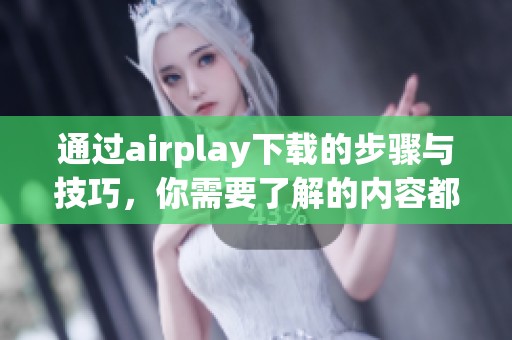 通过airplay下载的步骤与技巧，你需要了解的内容都在这里汇总。