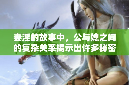 妻淫的故事中，公与媳之间的复杂关系揭示出许多秘密