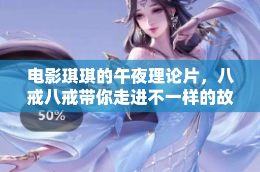 电影琪琪的午夜理论片，八戒八戒带你走进不一样的故事世界