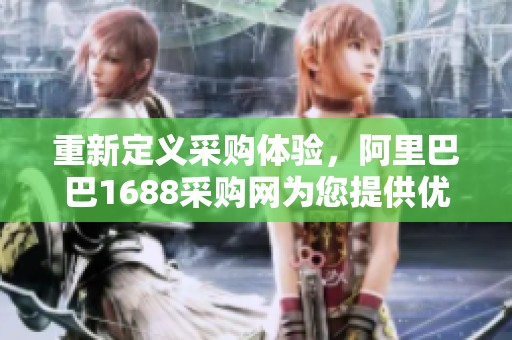 重新定义采购体验，阿里巴巴1688采购网为您提供优质服务