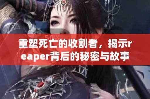 重塑死亡的收割者，揭示reaper背后的秘密与故事