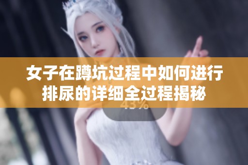 女子在蹲坑过程中如何进行排尿的详细全过程揭秘