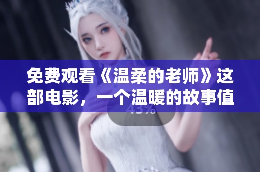 免费观看《温柔的老师》这部电影，一个温暖的故事值得一看