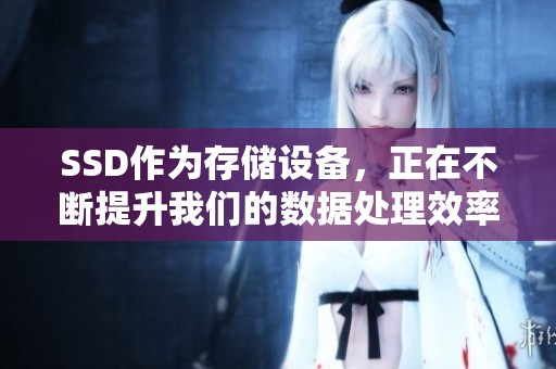 SSD作为存储设备，正在不断提升我们的数据处理效率。