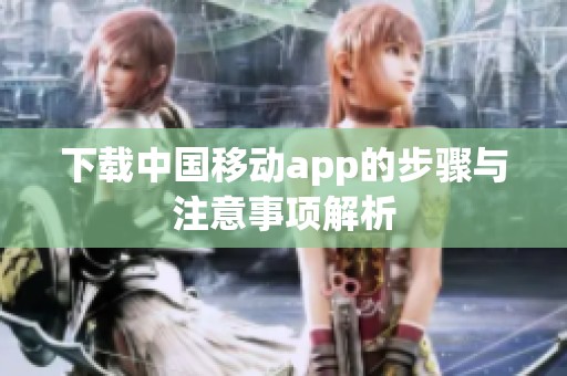 下载中国移动app的步骤与注意事项解析
