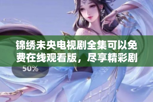 锦绣未央电视剧全集可以免费在线观看版，尽享精彩剧情与精彩演出！