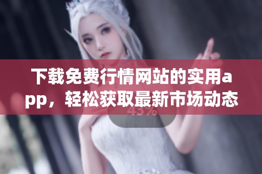 下载免费行情网站的实用app，轻松获取最新市场动态和资讯