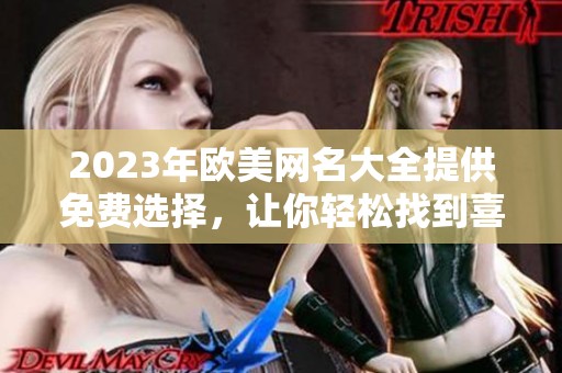2023年欧美网名大全提供免费选择，让你轻松找到喜欢的名字