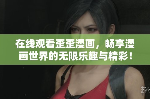 在线观看歪歪漫画，畅享漫画世界的无限乐趣与精彩！
