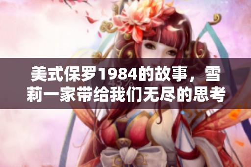 美式保罗1984的故事，雪莉一家带给我们无尽的思考与感动
