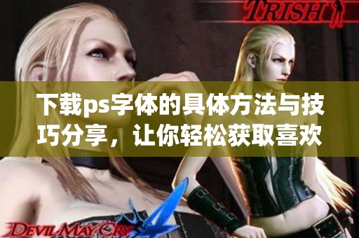 下载ps字体的具体方法与技巧分享，让你轻松获取喜欢的字体资源