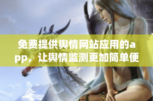 免费提供舆情网站应用的app，让舆情监测更加简单便捷
