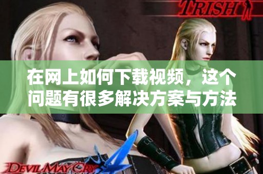 在网上如何下载视频，这个问题有很多解决方案与方法