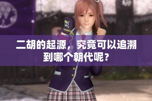 二胡的起源，究竟可以追溯到哪个朝代呢？
