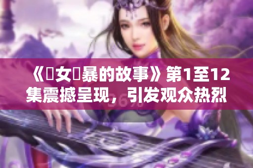 《處女強暴的故事》第1至12集震撼呈现，引发观众热烈讨论