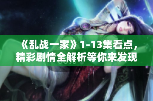 《乱战一家》1-13集看点，精彩剧情全解析等你来发现！