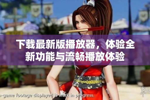 下载最新版播放器，体验全新功能与流畅播放体验