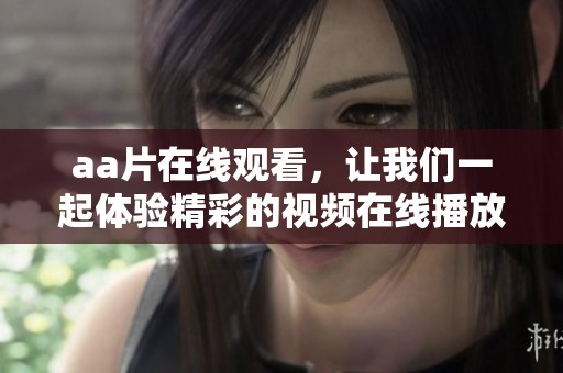 a**在线观看，让我们一起体验精彩的视频在线播放内容吧！