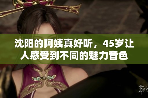 沈阳的阿姨真好听，45岁让人感受到不同的魅力音色