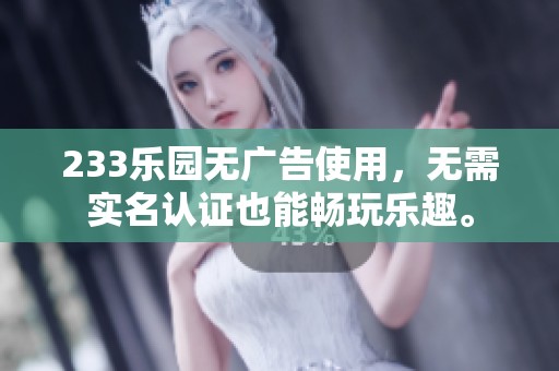 233乐园无广告使用，无需实名认证也能畅玩乐趣。