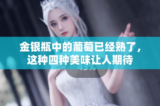 金银瓶中的葡萄已经熟了，这种四种美味让人期待