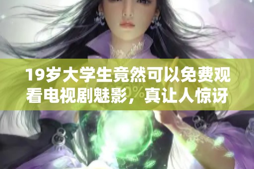 19岁大学生竟然可以免费观看电视剧魅影，真让人惊讶不已！