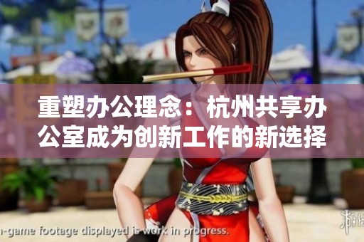 重塑办公理念：杭州共享办公室成为创新工作的新选择