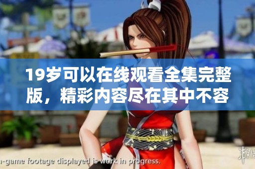 19岁可以在线观看全集完整版，精彩内容尽在其中不容错过！