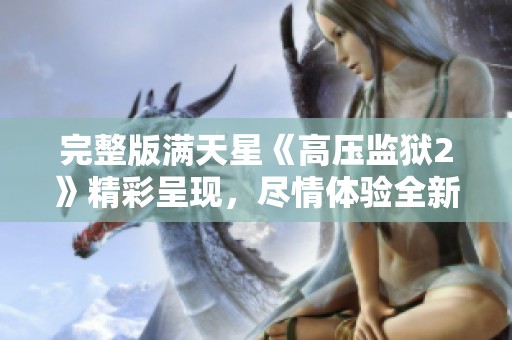完整版满天星《高压监狱2》精彩呈现，尽情体验全新剧情内容！