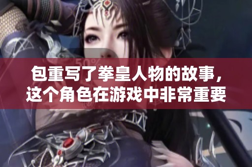 包重写了拳皇人物的故事，这个角色在游戏中非常重要和受欢迎