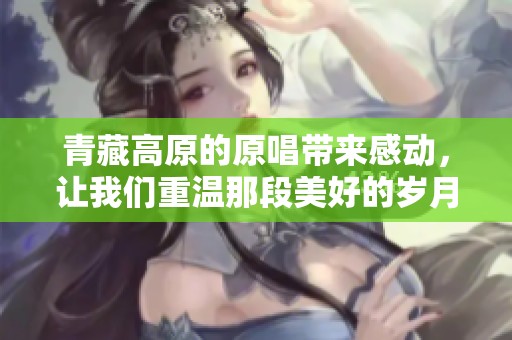 青藏高原的原唱带来感动，让我们重温那段美好的岁月