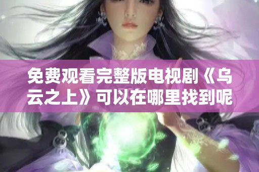免费观看完整版电视剧《乌云之上》可以在哪里找到呢