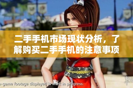 二手手机市场现状分析，了解购买二手手机的注意事项和技巧