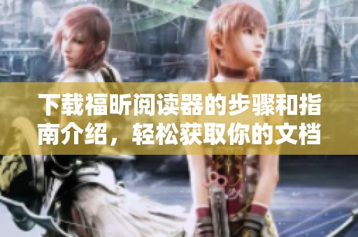 下载福昕阅读器的步骤和指南介绍，轻松获取你的文档阅读工具
