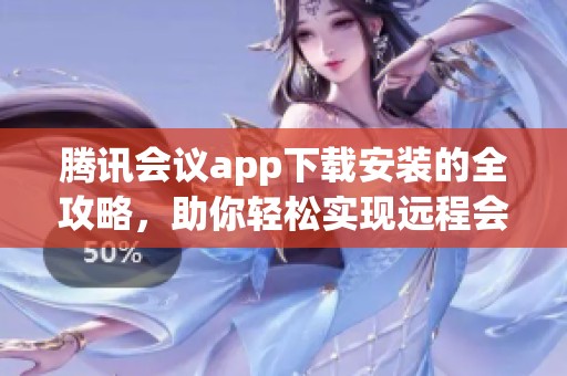 腾讯会议app下载安装的全攻略，助你轻松实现远程会议需求