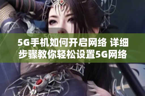 5G手机如何开启网络 详细步骤教你轻松设置5G网络