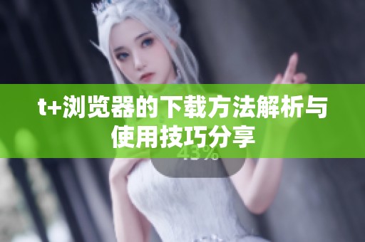 t+浏览器的下载方法解析与使用技巧分享