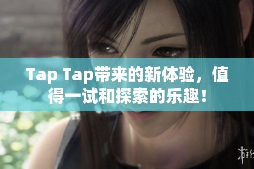 Tap Tap带来的新体验，值得一试和探索的乐趣！