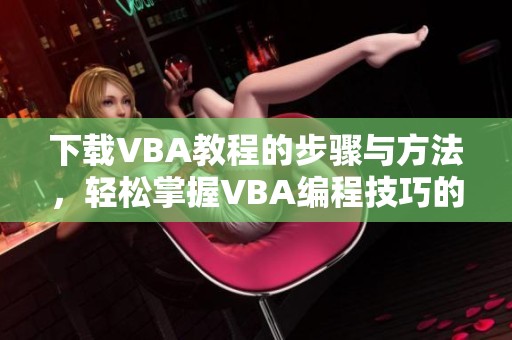 下载VBA教程的步骤与方法，轻松掌握VBA编程技巧的全攻略