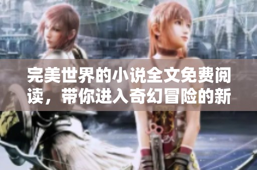 完美世界的小说全文免费阅读，带你进入奇幻冒险的新境界
