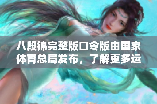 八段锦完整版口令版由国家**总局发布，了解更多运动方法尽在其中