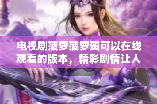 电视剧菠萝菠萝蜜可以在线观看的版本，精彩剧情让人欲罢不能