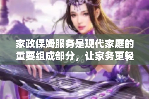 家政保姆服务是现代家庭的重要组成部分，让家务更轻松也更专业