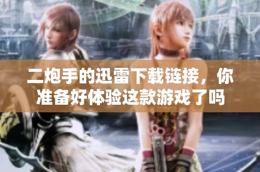 二炮手的迅雷下载链接，你准备好体验这款游戏了吗