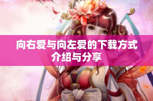向右爱与向左爱的下载方式介绍与分享