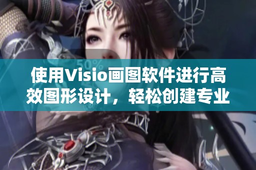 使用Visio画图软件进行高效图形设计，轻松创建专业图表的秘诀是什么